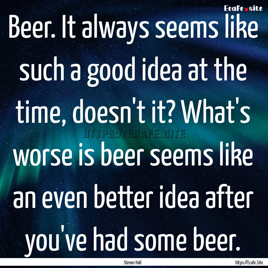 Beer. It always seems like such a good idea.... : Quote by Steven Hall