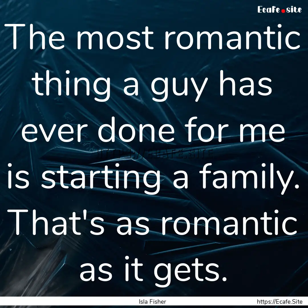 The most romantic thing a guy has ever done.... : Quote by Isla Fisher