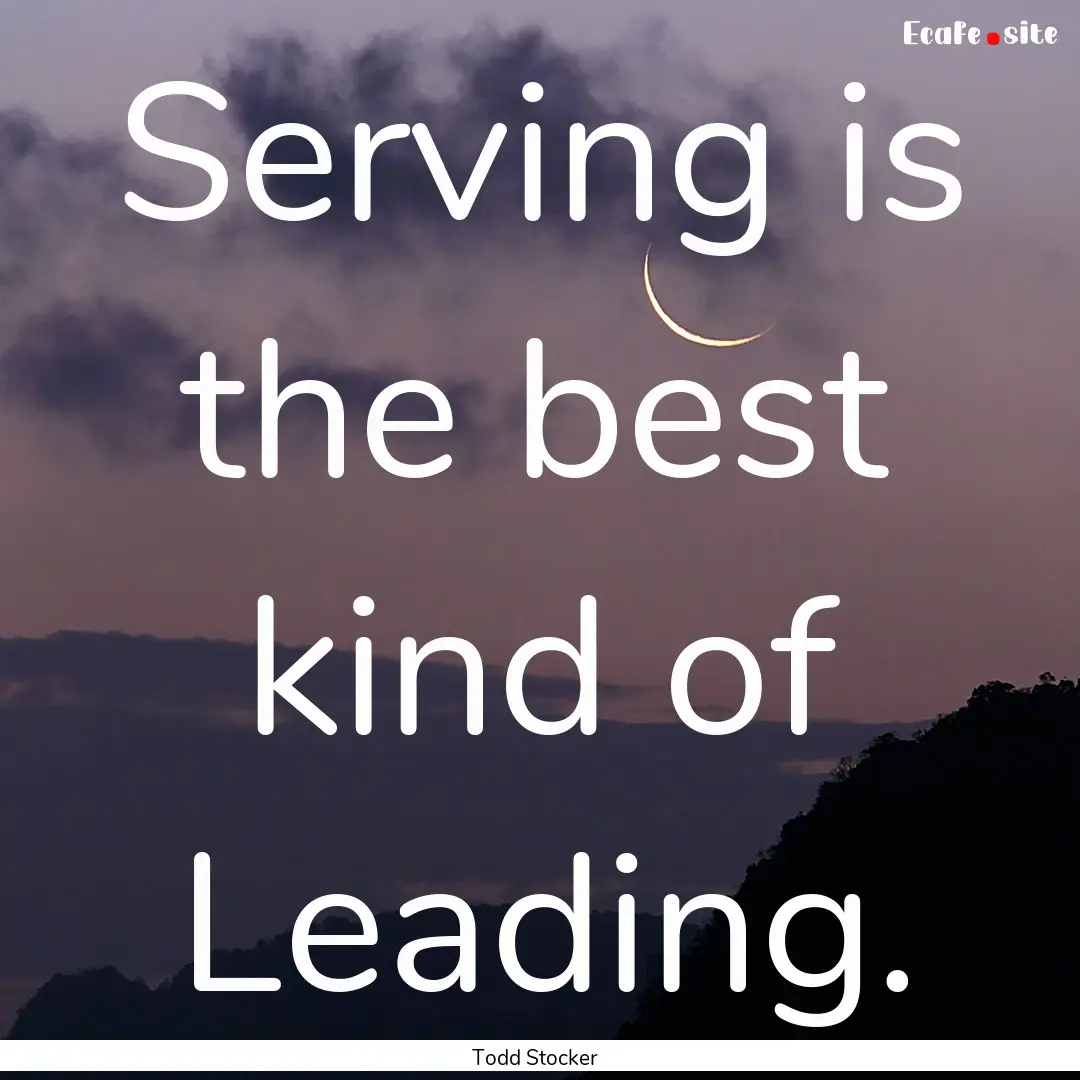 Serving is the best kind of Leading. : Quote by Todd Stocker