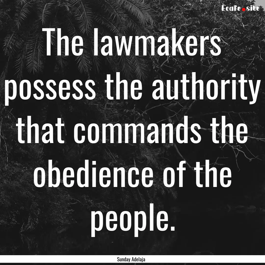 The lawmakers possess the authority that.... : Quote by Sunday Adelaja