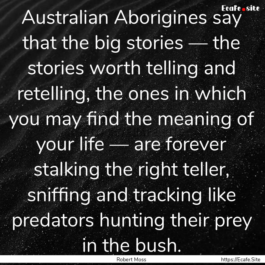 Australian Aborigines say that the big stories.... : Quote by Robert Moss