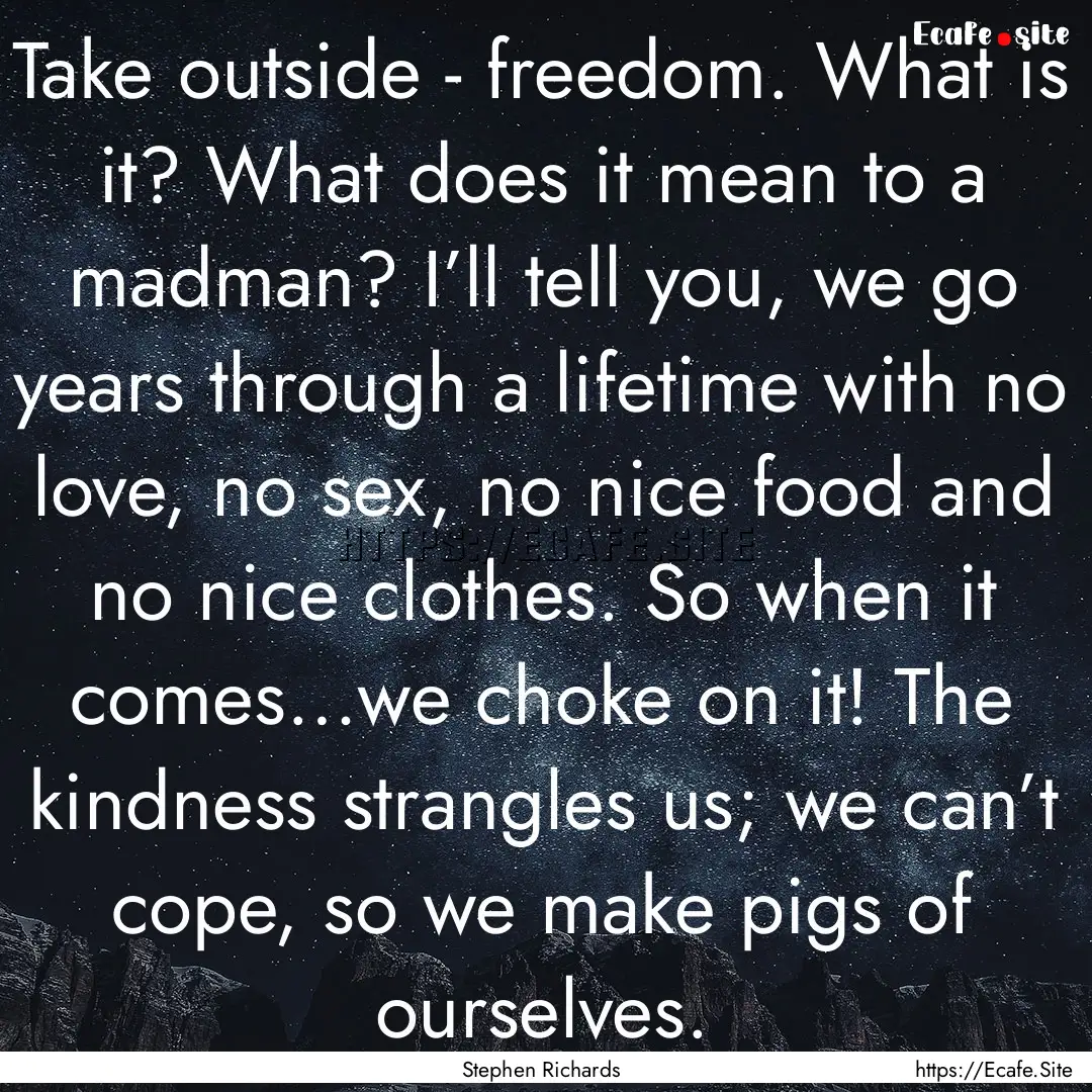 Take outside - freedom. What is it? What.... : Quote by Stephen Richards