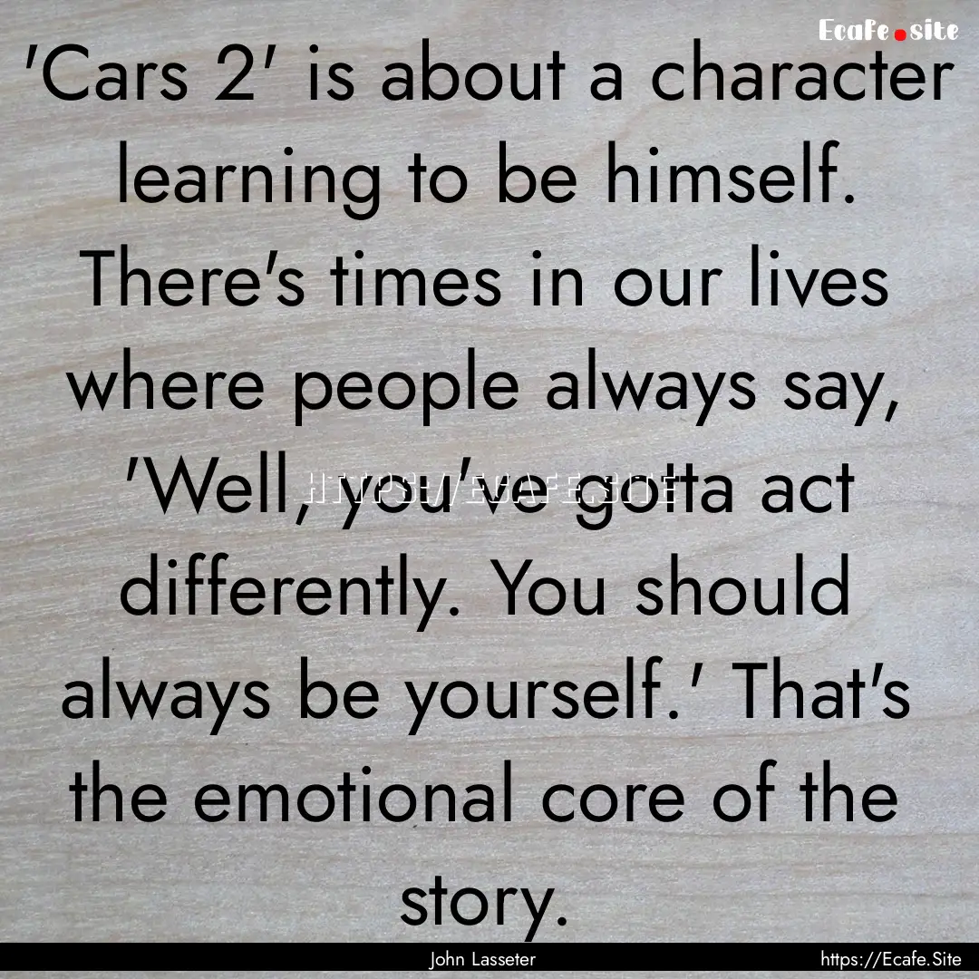 'Cars 2' is about a character learning to.... : Quote by John Lasseter