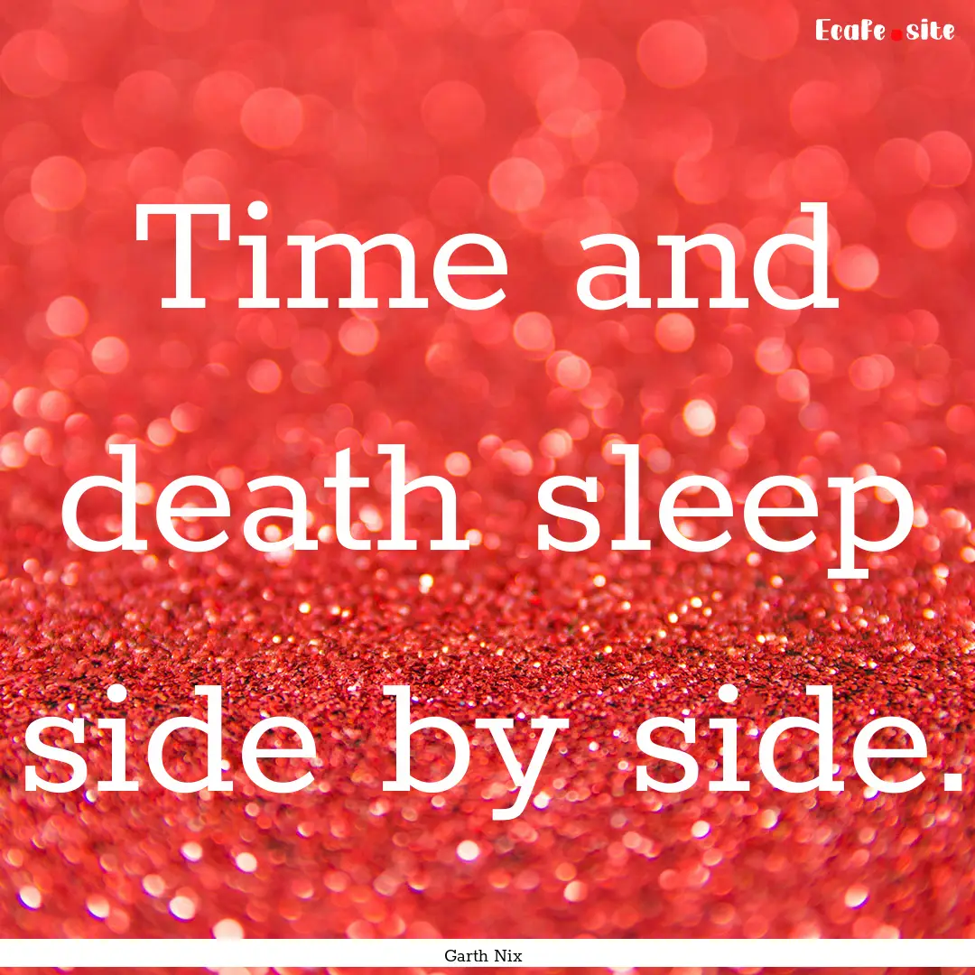 Time and death sleep side by side. : Quote by Garth Nix