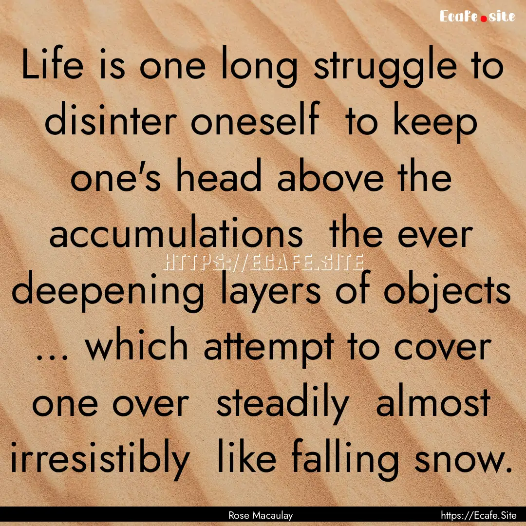 Life is one long struggle to disinter oneself.... : Quote by Rose Macaulay