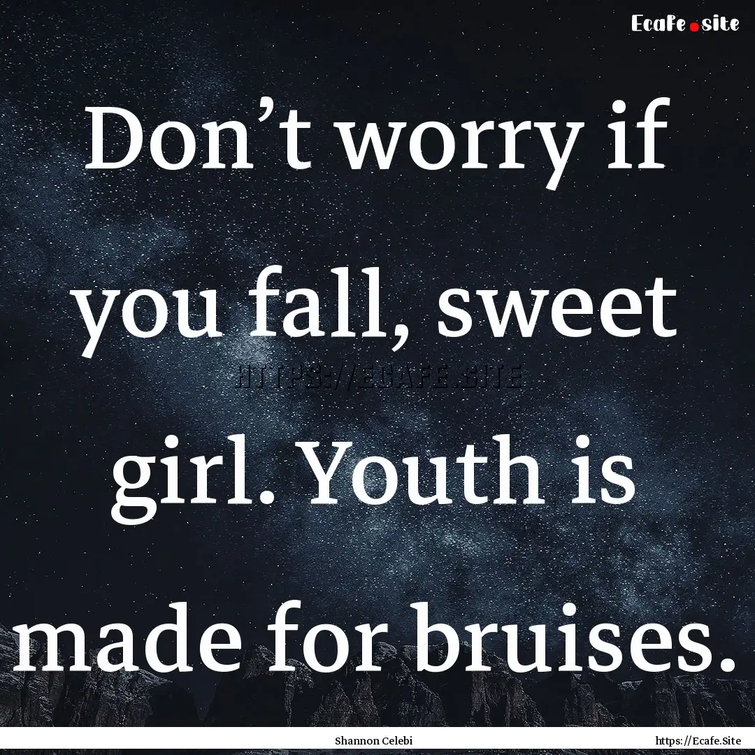 Don’t worry if you fall, sweet girl. Youth.... : Quote by Shannon Celebi