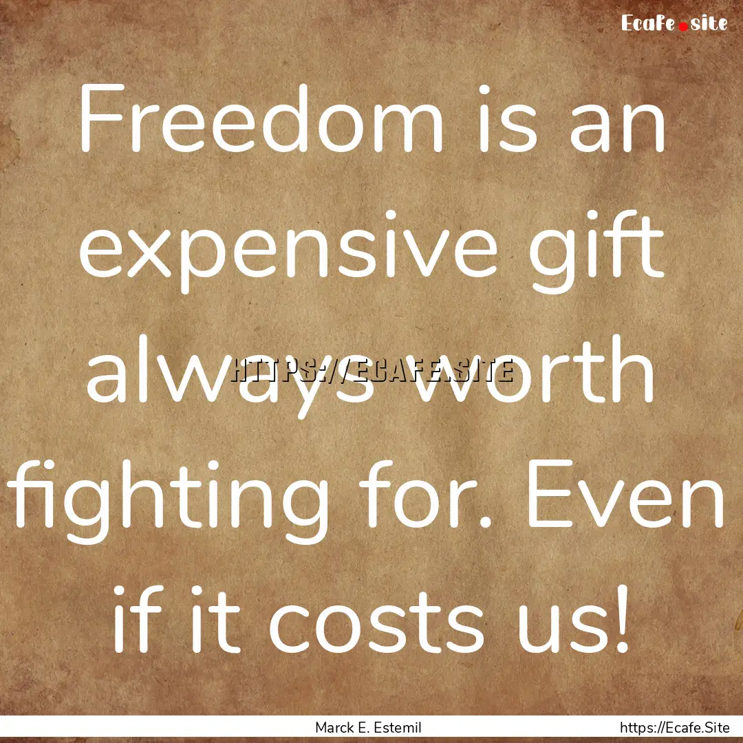 Freedom is an expensive gift always worth.... : Quote by Marck E. Estemil