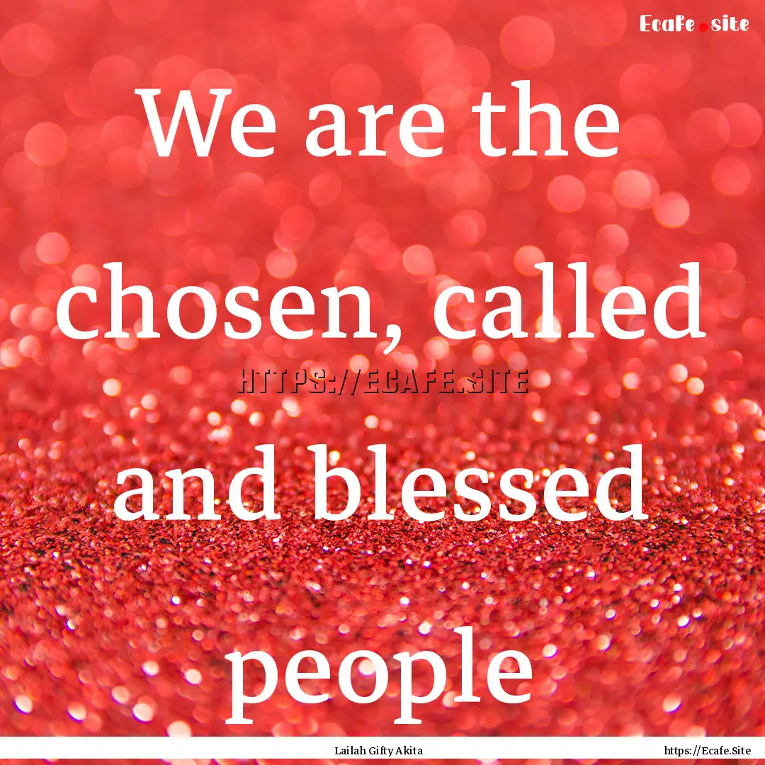 We are the chosen, called and blessed people.... : Quote by Lailah Gifty Akita