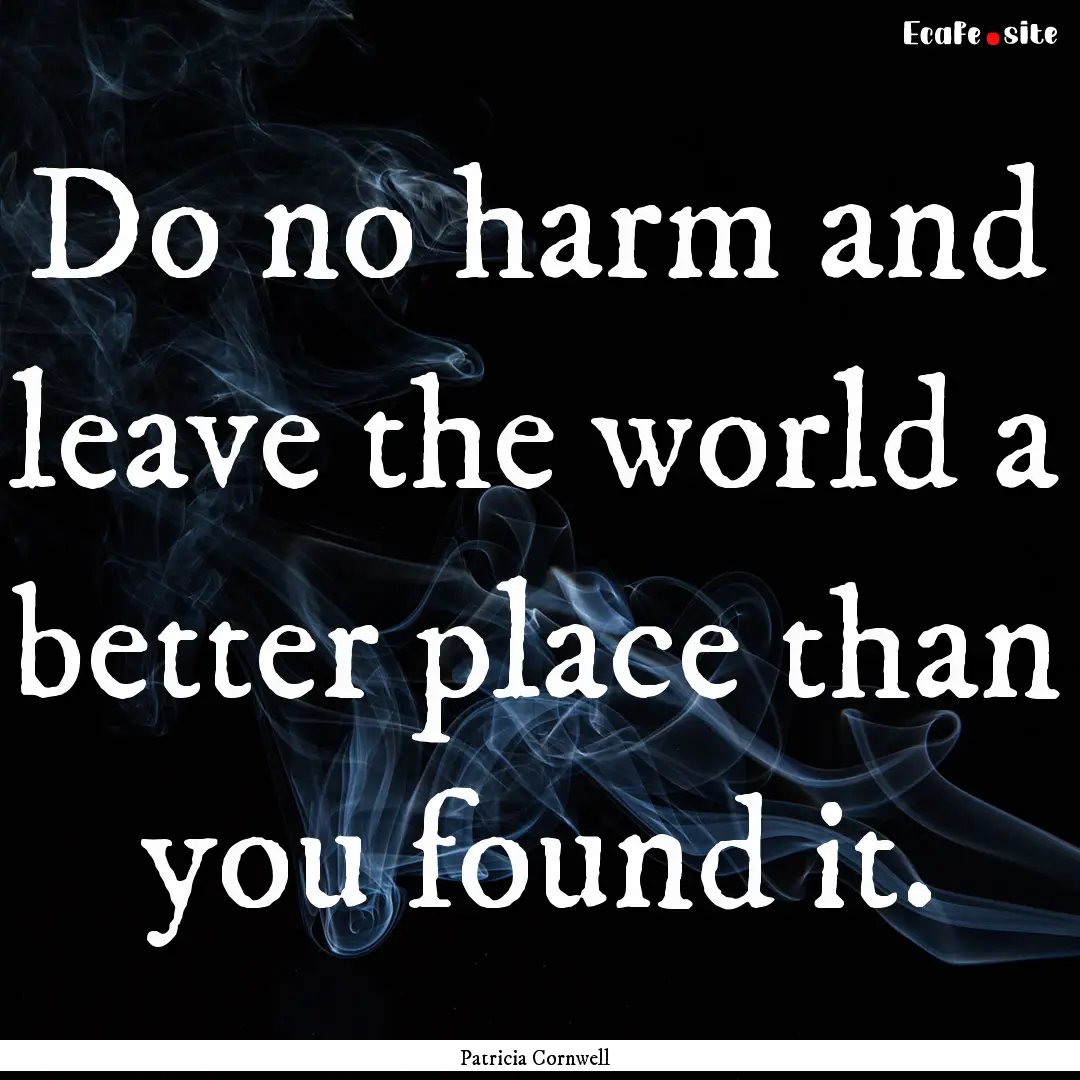 Do no harm and leave the world a better place.... : Quote by Patricia Cornwell