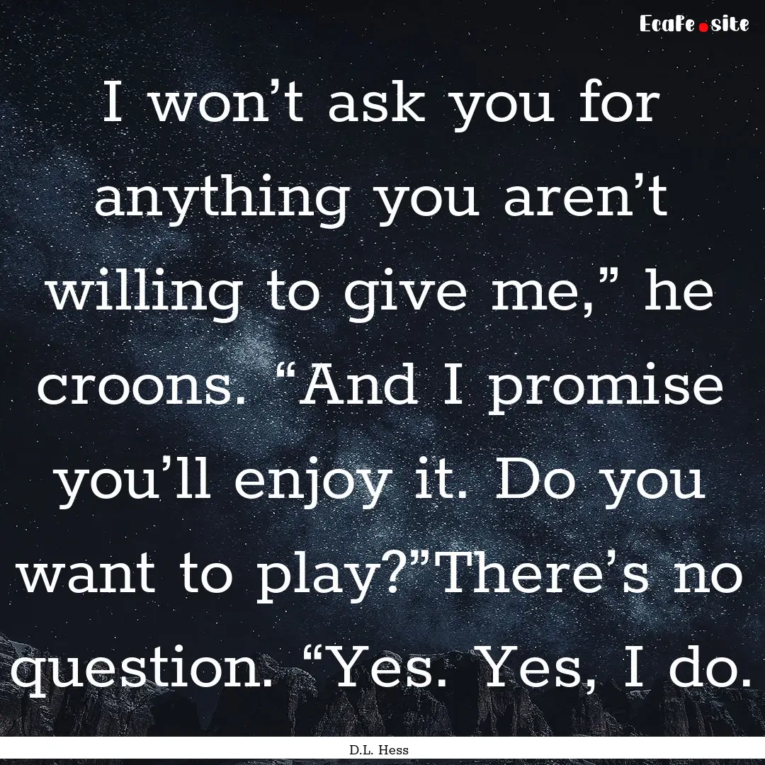 I won’t ask you for anything you aren’t.... : Quote by D.L. Hess