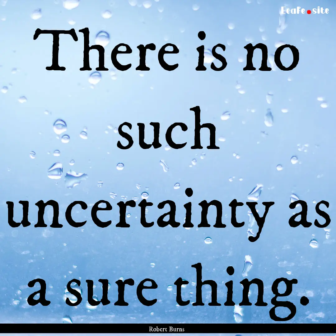 There is no such uncertainty as a sure thing..... : Quote by Robert Burns