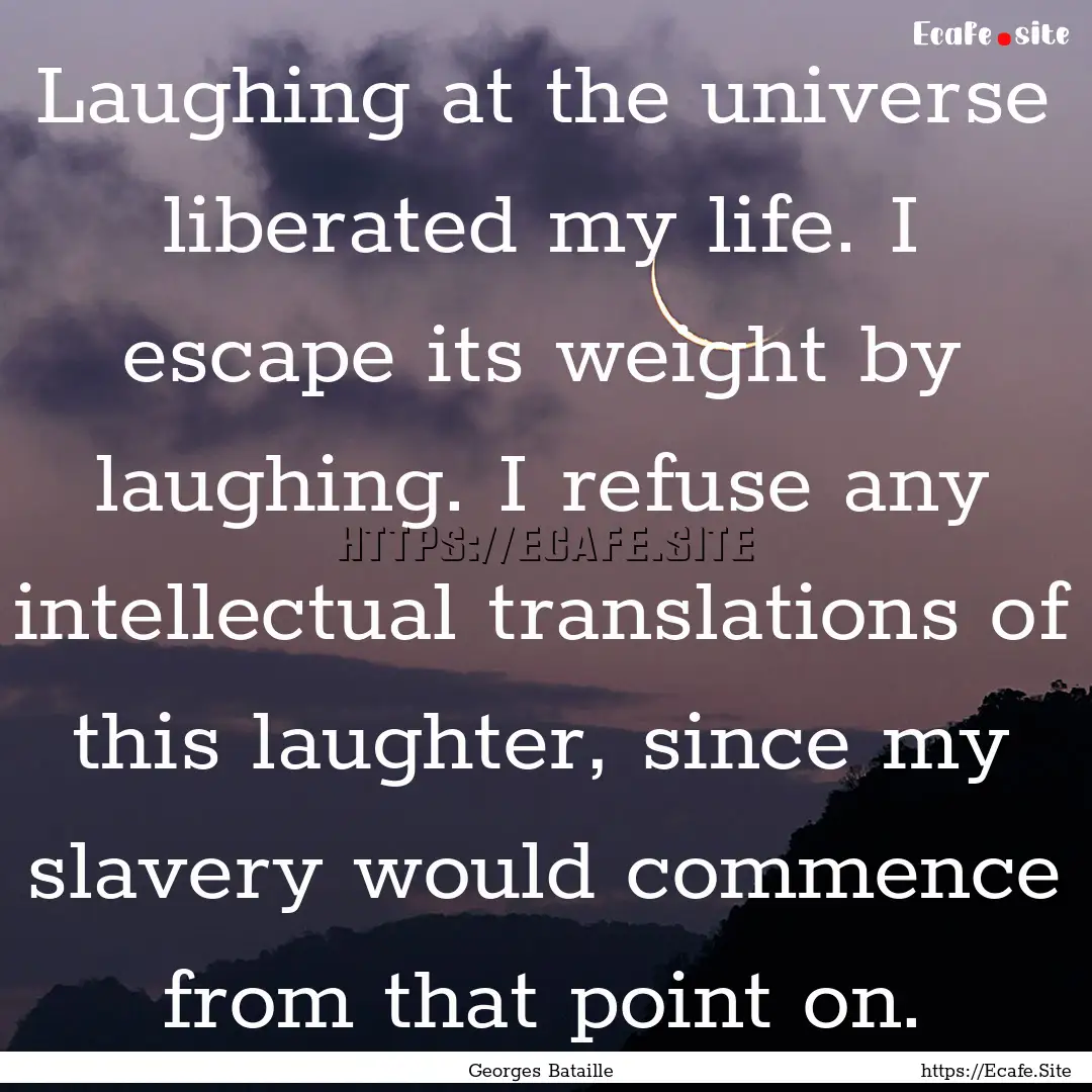 Laughing at the universe liberated my life..... : Quote by Georges Bataille