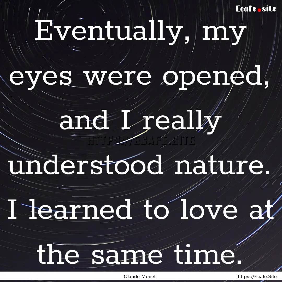 Eventually, my eyes were opened, and I really.... : Quote by Claude Monet