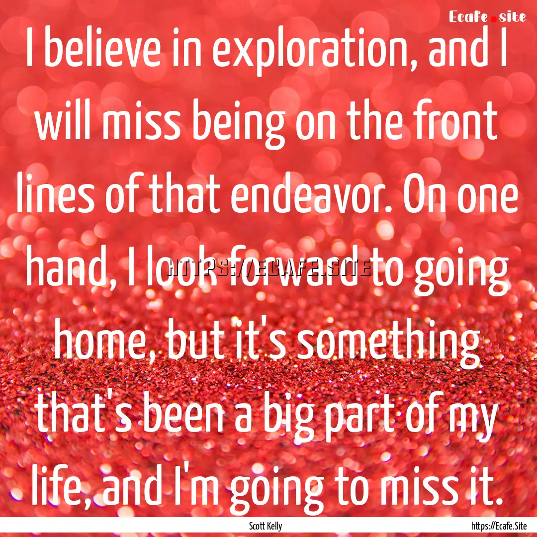 I believe in exploration, and I will miss.... : Quote by Scott Kelly