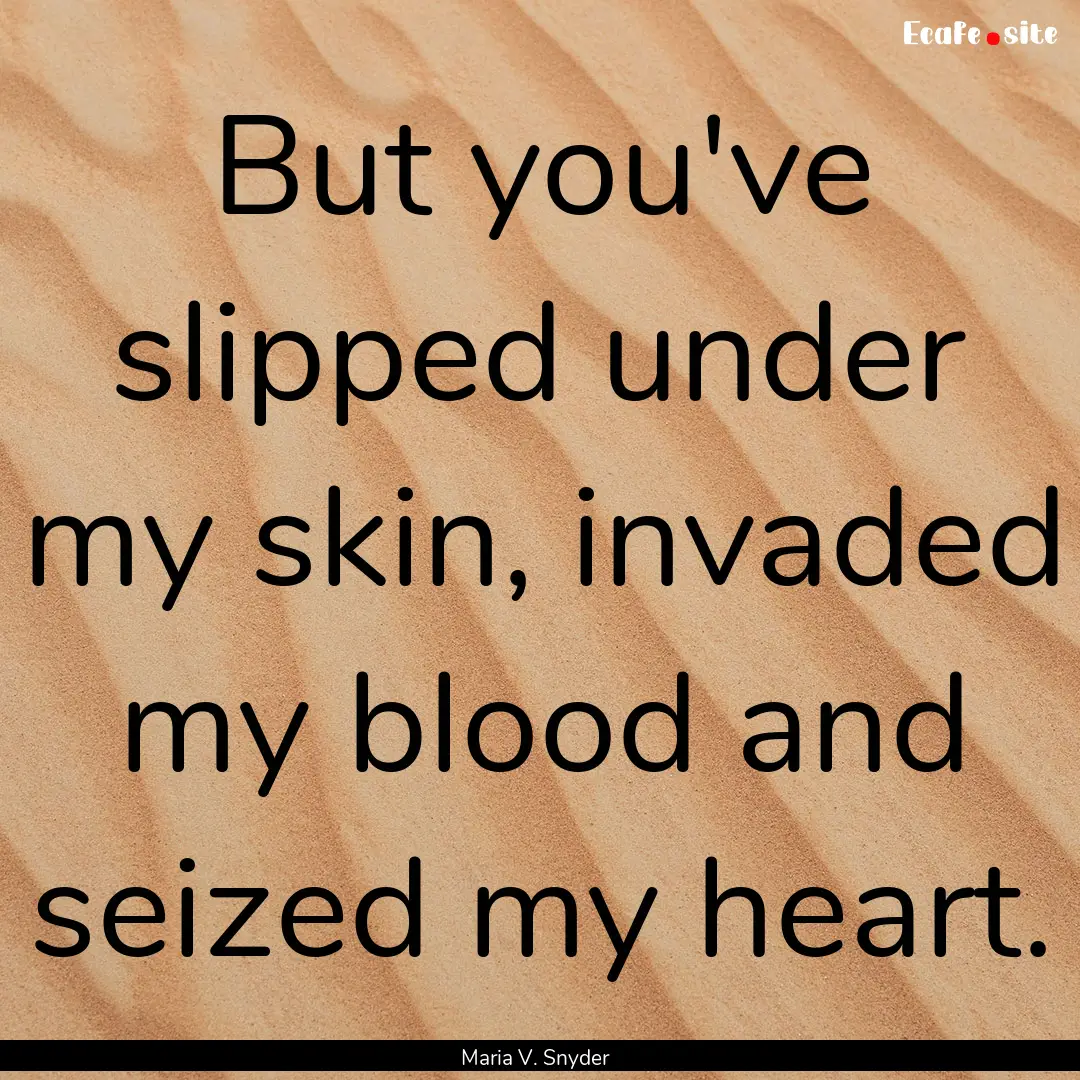 But you've slipped under my skin, invaded.... : Quote by Maria V. Snyder