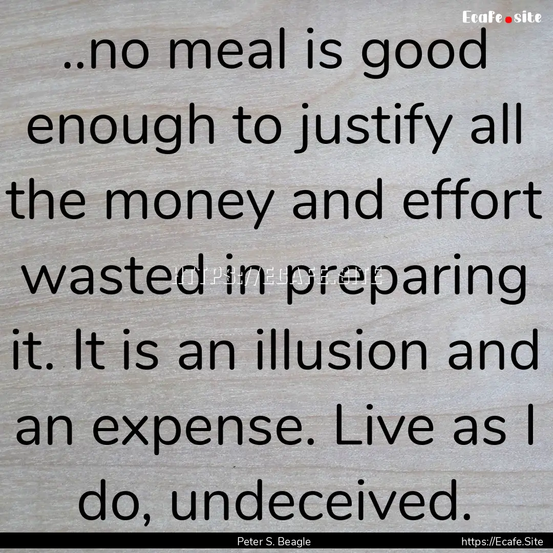 ..no meal is good enough to justify all the.... : Quote by Peter S. Beagle