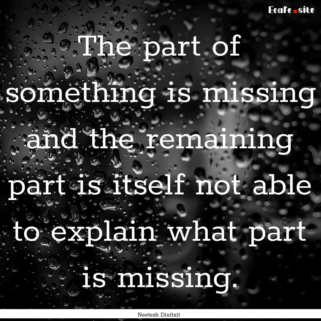 The part of something is missing and the.... : Quote by Neetesh Dixitxit