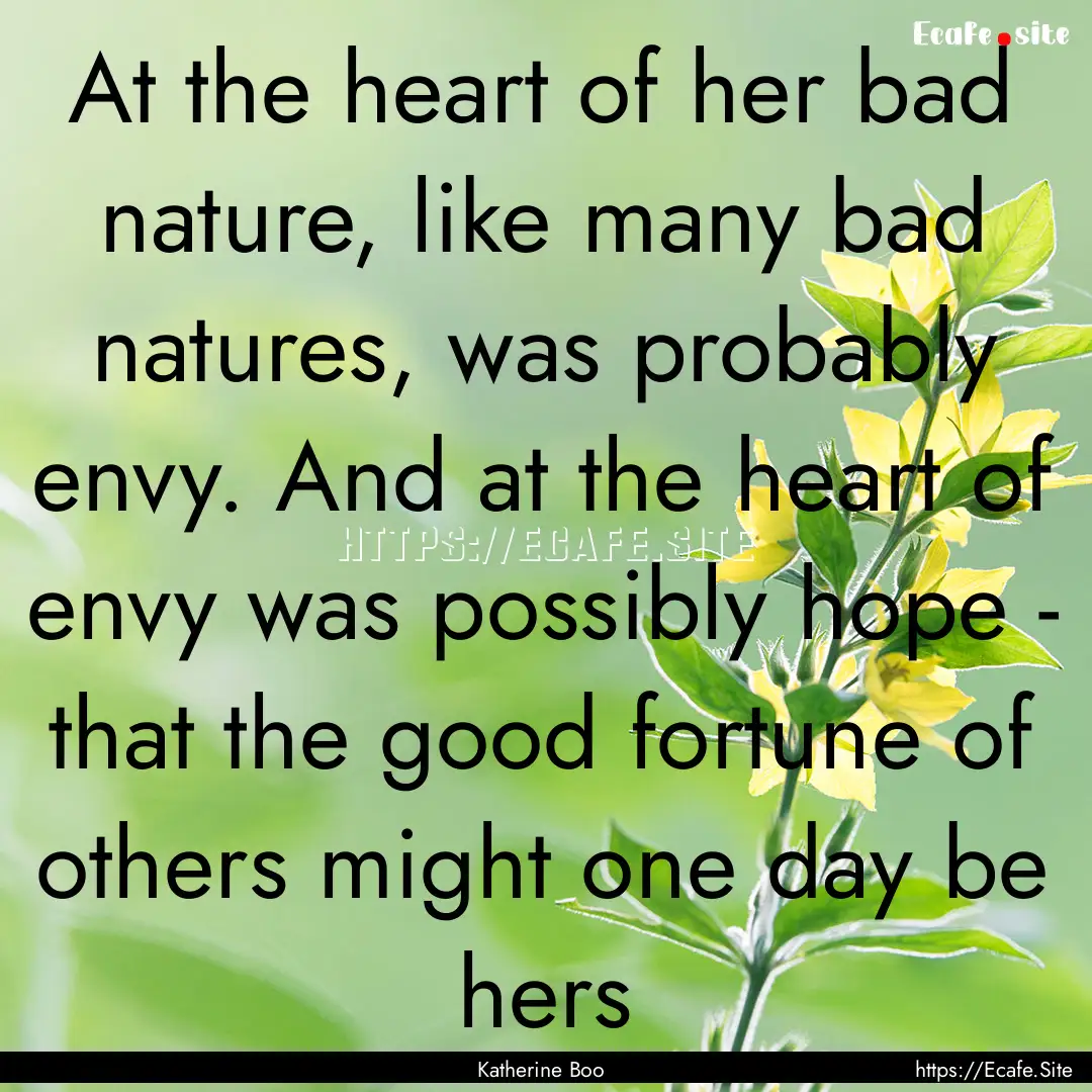 At the heart of her bad nature, like many.... : Quote by Katherine Boo