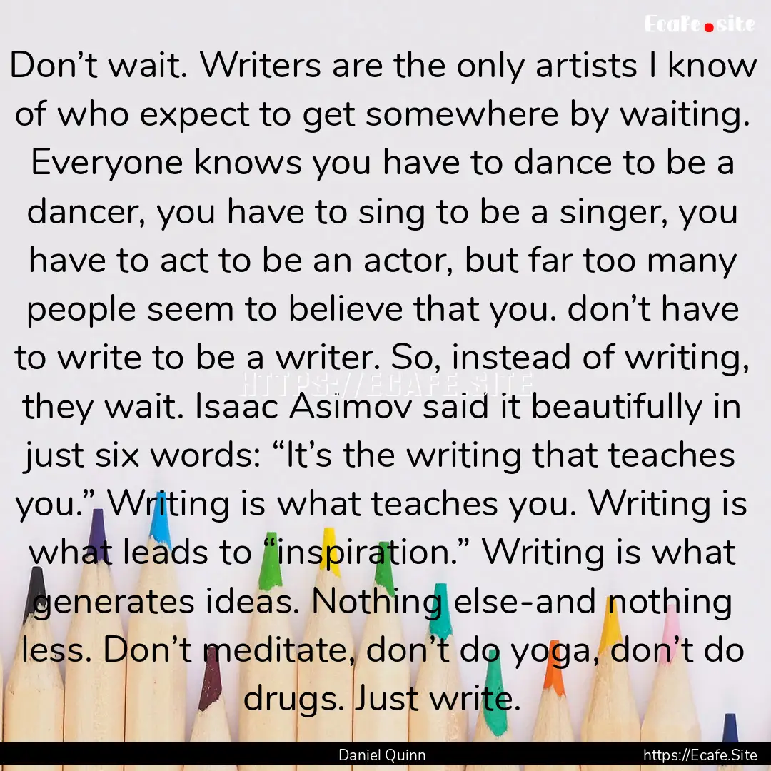 Don’t wait. Writers are the only artists.... : Quote by Daniel Quinn