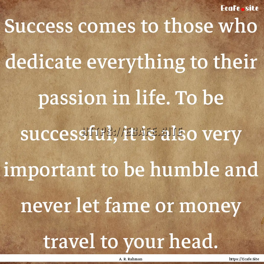 Success comes to those who dedicate everything.... : Quote by A. R. Rahman