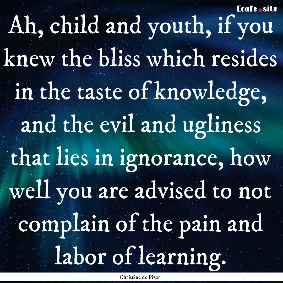 Ah, child and youth, if you knew the bliss.... : Quote by Christine de Pizan