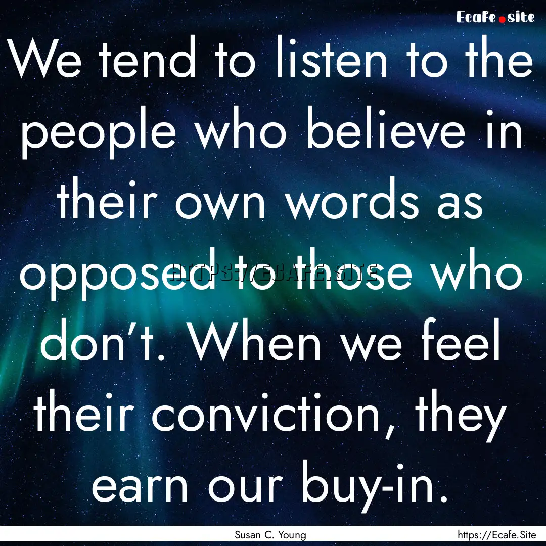 We tend to listen to the people who believe.... : Quote by Susan C. Young