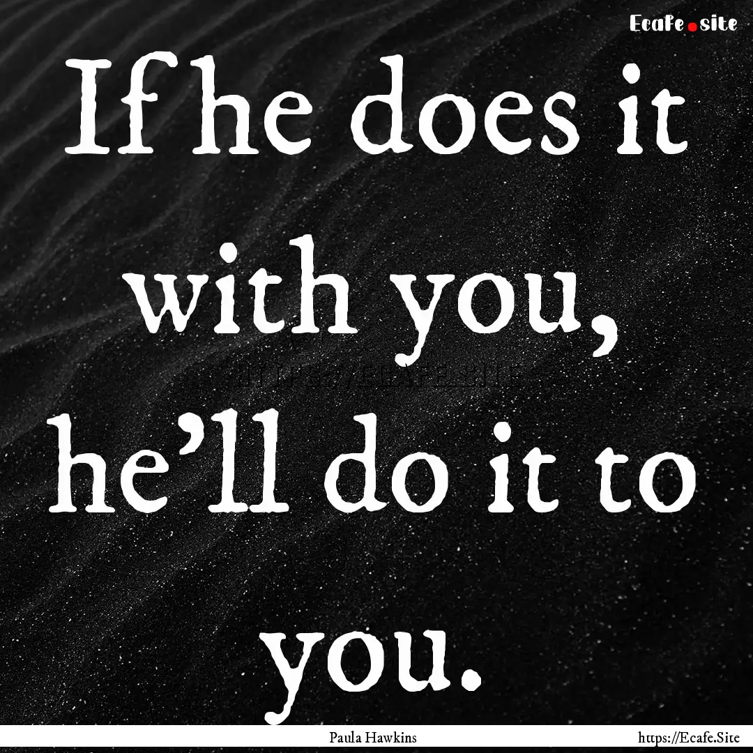 If he does it with you, he'll do it to you..... : Quote by Paula Hawkins