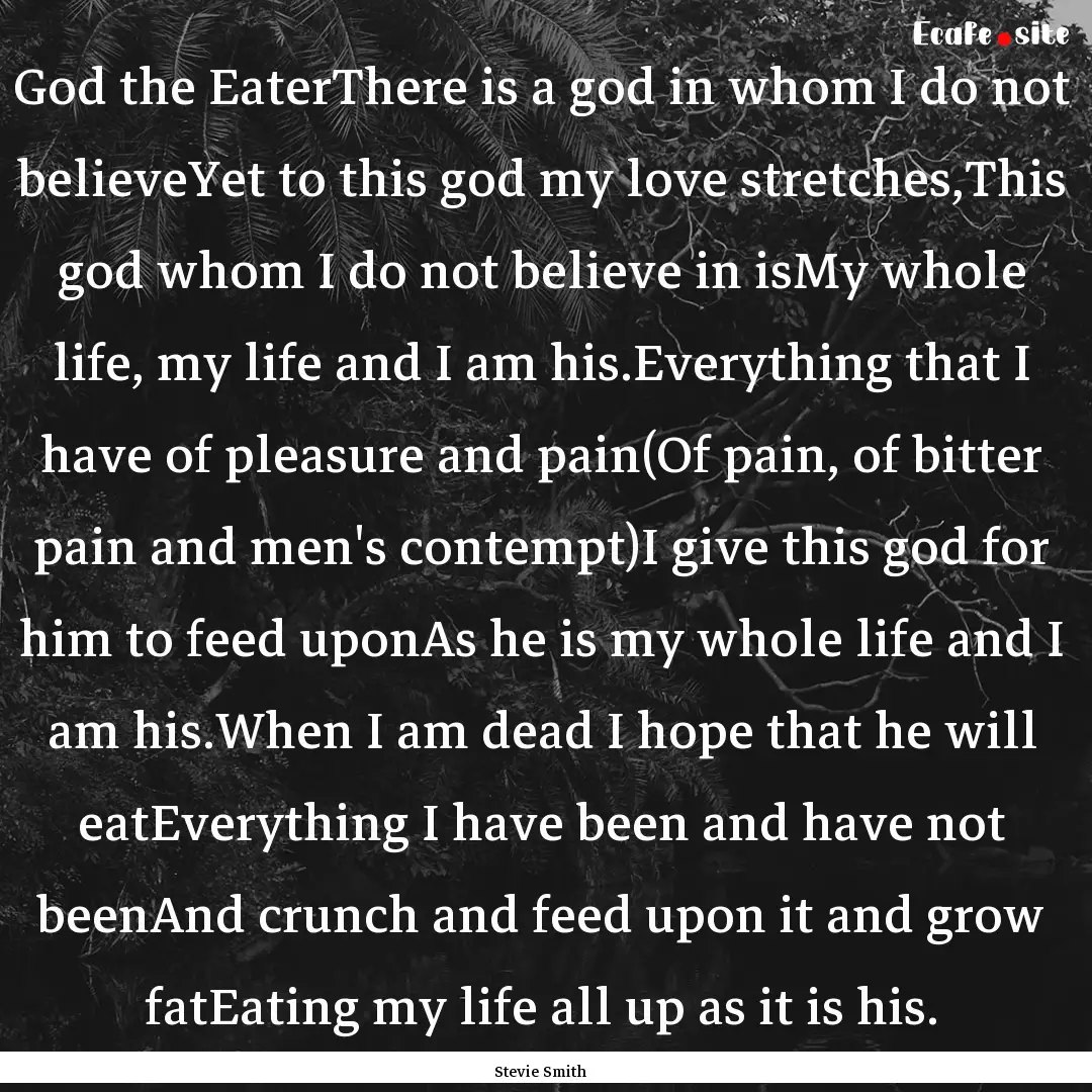 God the EaterThere is a god in whom I do.... : Quote by Stevie Smith