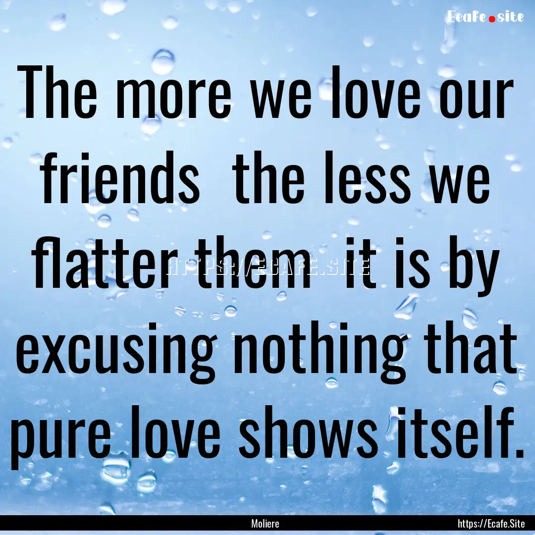 The more we love our friends the less we.... : Quote by Moliere