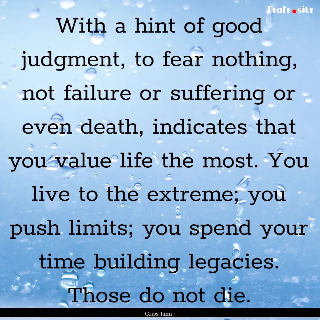 With a hint of good judgment, to fear nothing,.... : Quote by Criss Jami