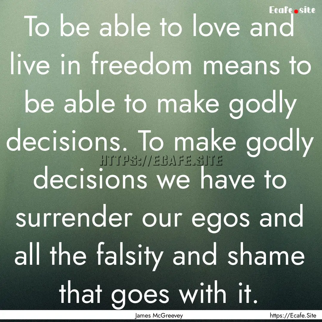 To be able to love and live in freedom means.... : Quote by James McGreevey