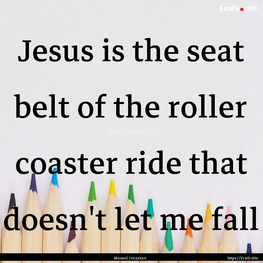 Jesus is the seat belt of the roller coaster.... : Quote by Manuel Corazzari