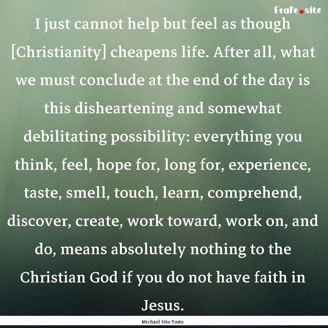 I just cannot help but feel as though [Christianity].... : Quote by Michael Vito Tosto