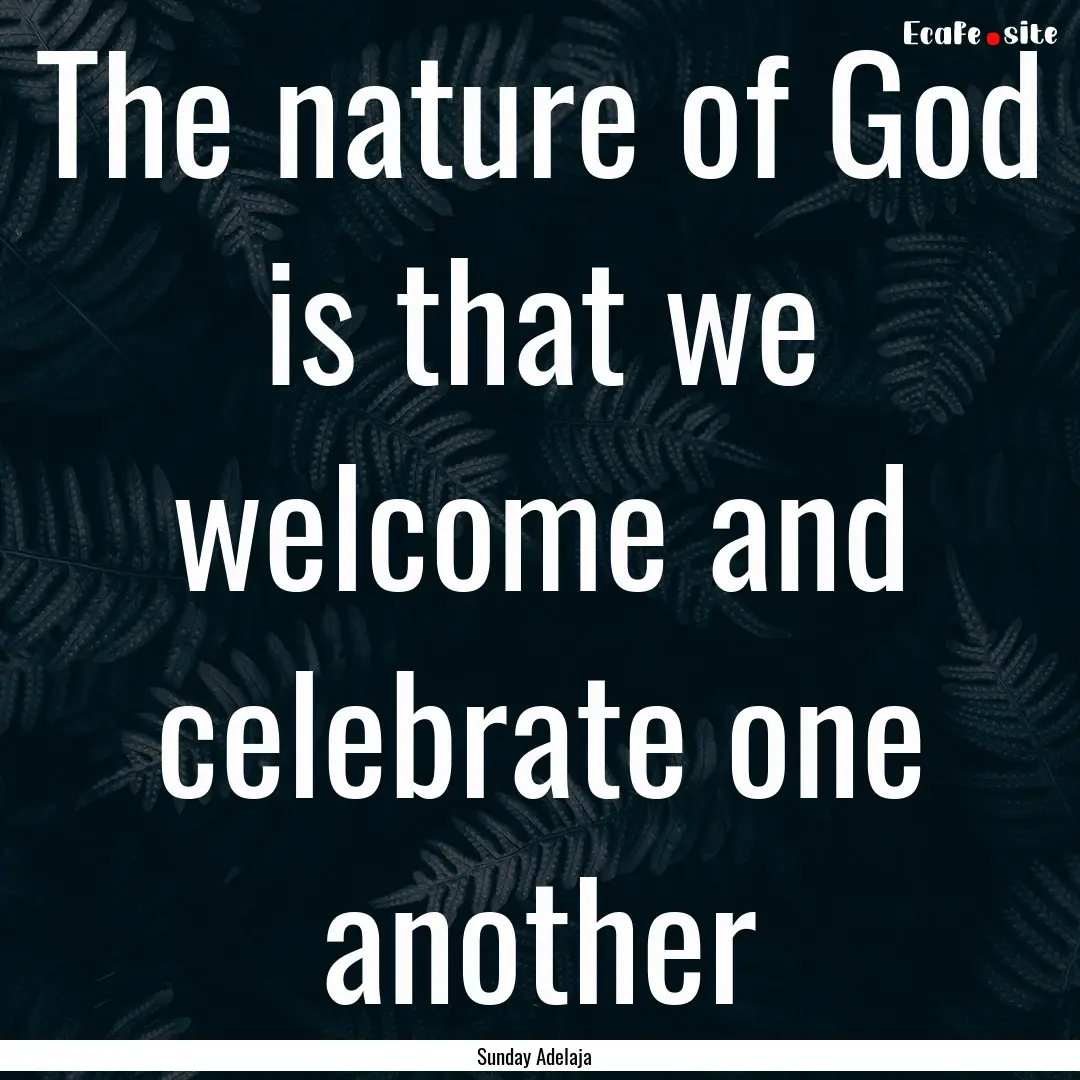 The nature of God is that we welcome and.... : Quote by Sunday Adelaja