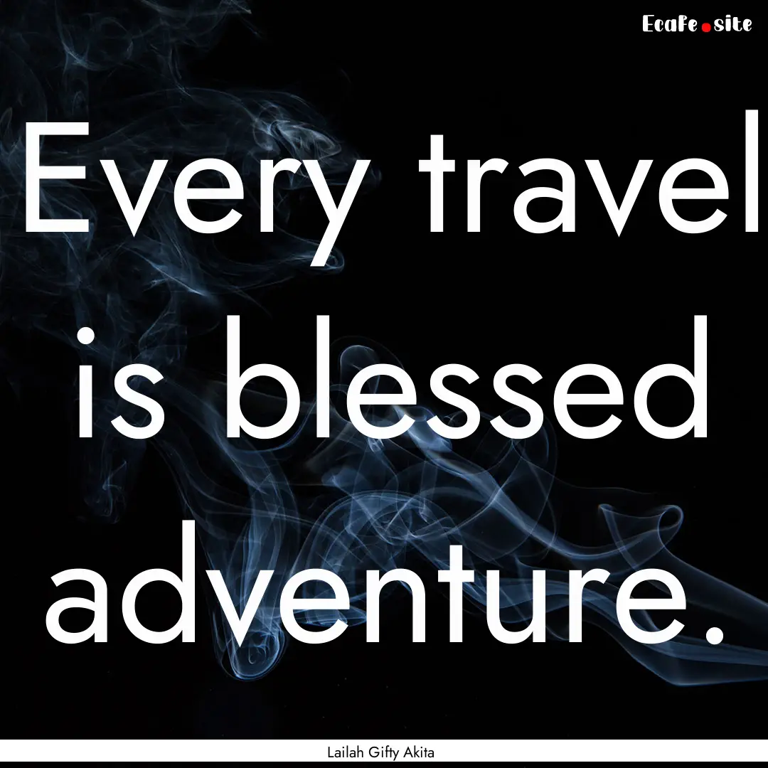 Every travel is blessed adventure. : Quote by Lailah Gifty Akita