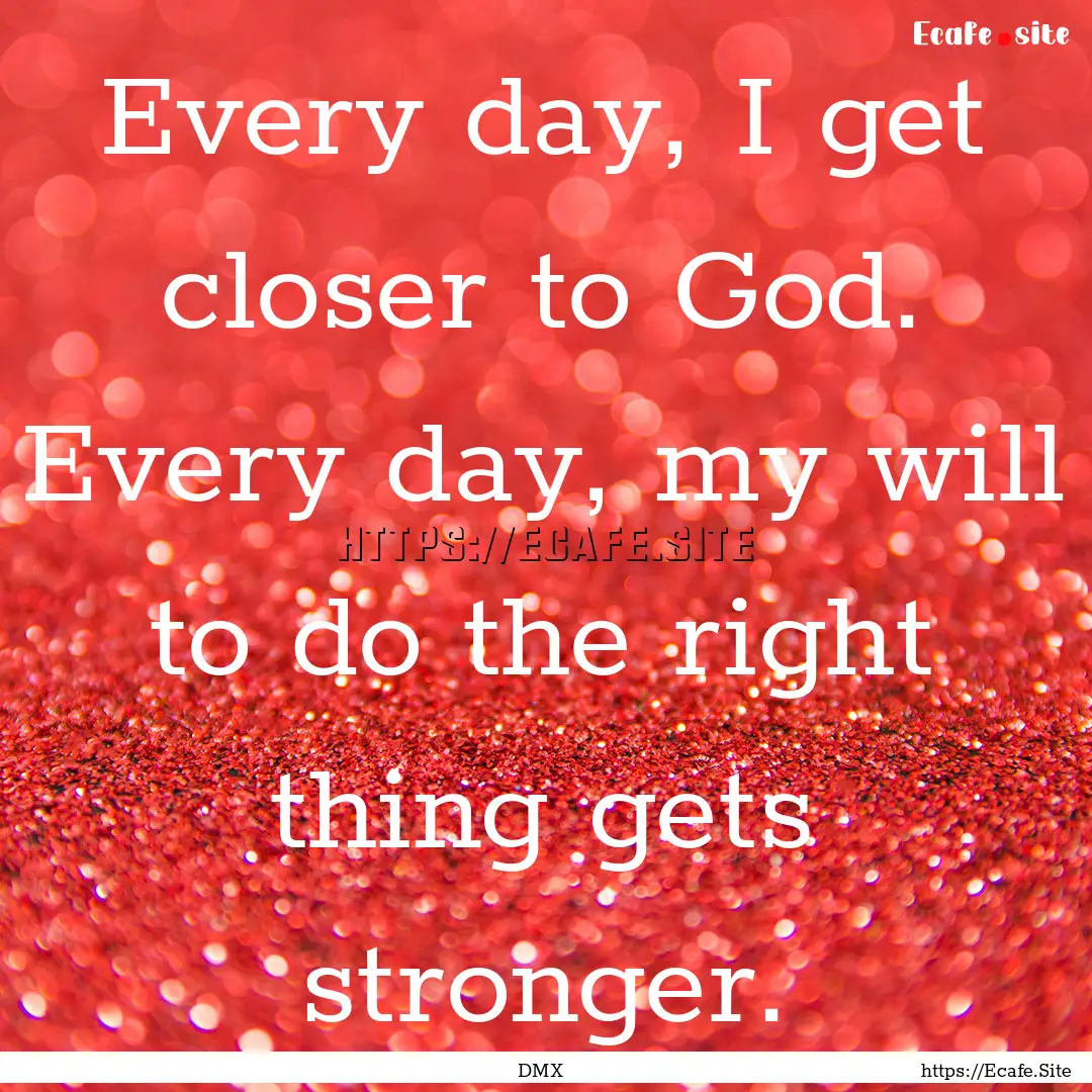 Every day, I get closer to God. Every day,.... : Quote by DMX