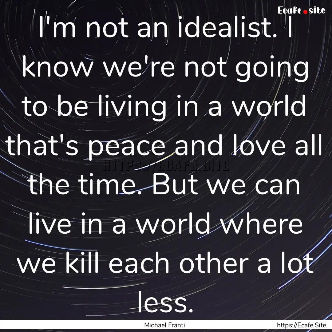 I'm not an idealist. I know we're not going.... : Quote by Michael Franti