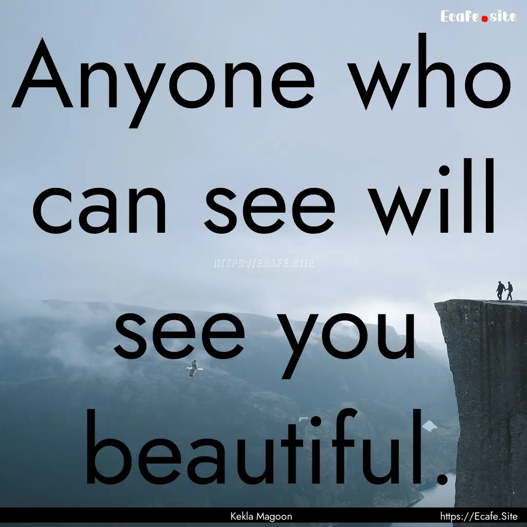 Anyone who can see will see you beautiful..... : Quote by Kekla Magoon