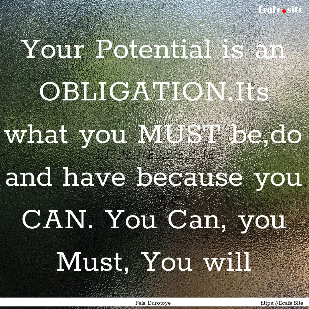 Your Potential is an OBLIGATION.Its what.... : Quote by Fela Durotoye