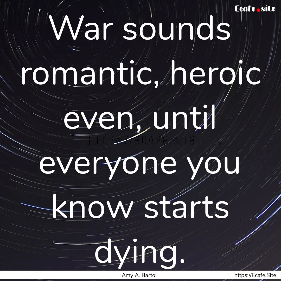 War sounds romantic, heroic even, until everyone.... : Quote by Amy A. Bartol