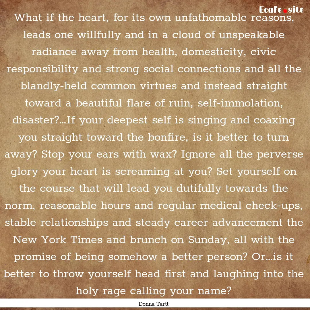 What if the heart, for its own unfathomable.... : Quote by Donna Tartt