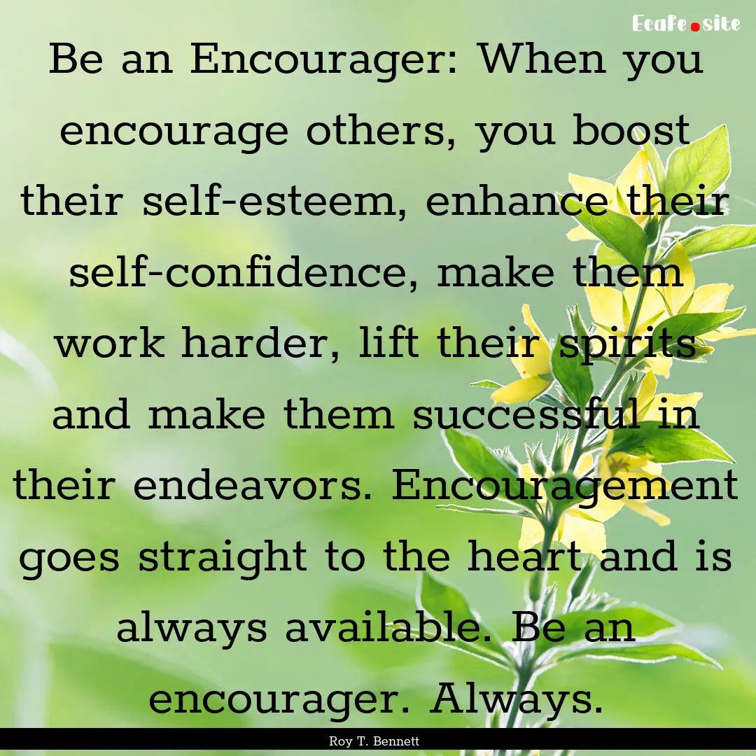 Be an Encourager: When you encourage others,.... : Quote by Roy T. Bennett