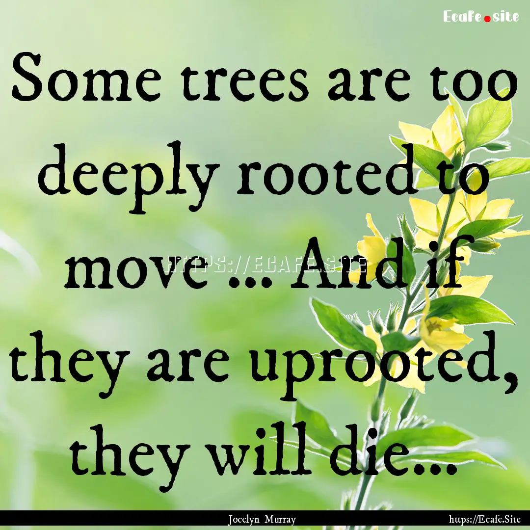 Some trees are too deeply rooted to move.... : Quote by Jocelyn Murray