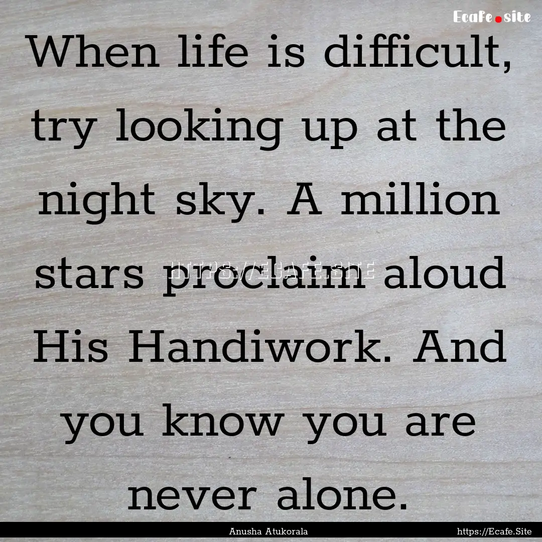 When life is difficult, try looking up at.... : Quote by Anusha Atukorala