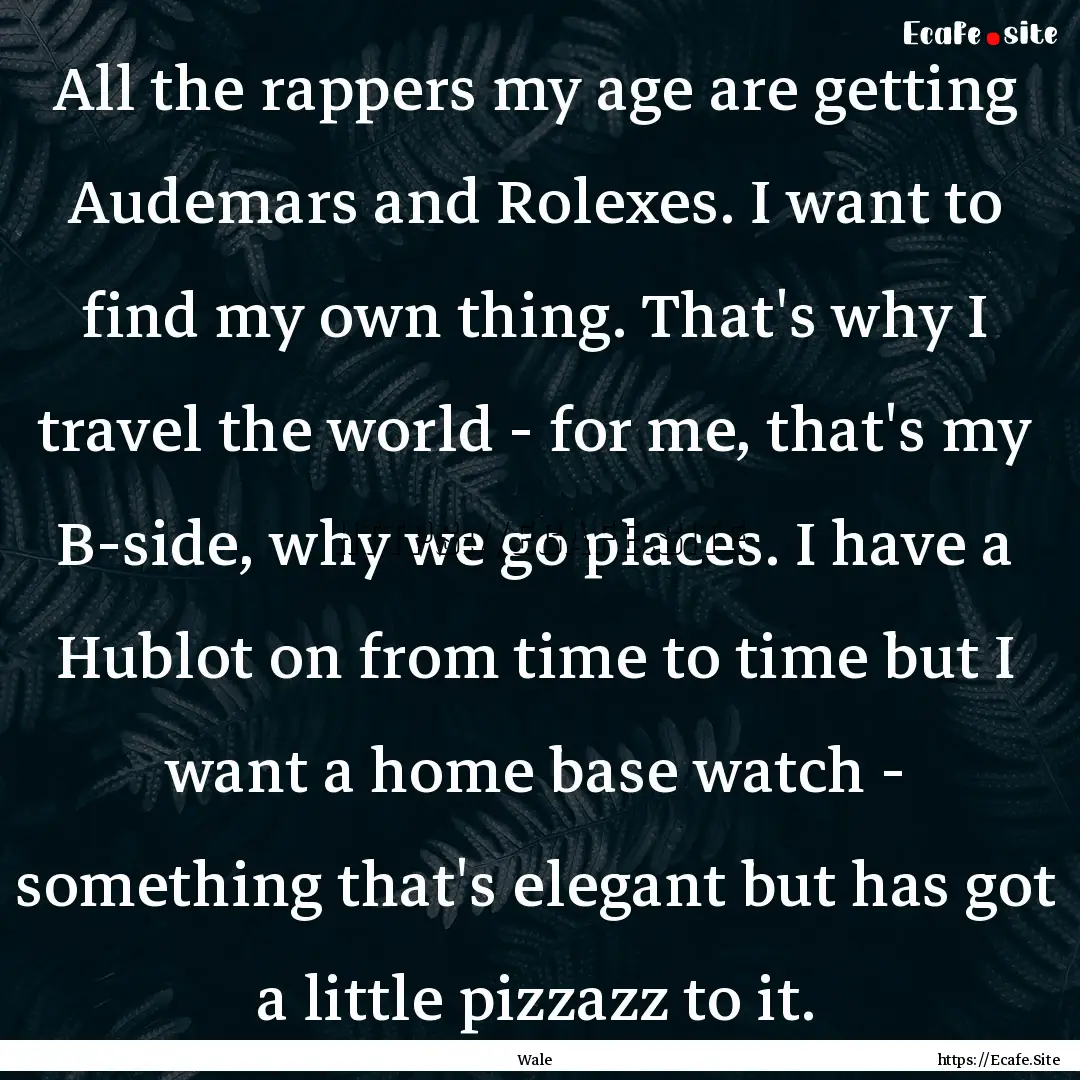 All the rappers my age are getting Audemars.... : Quote by Wale