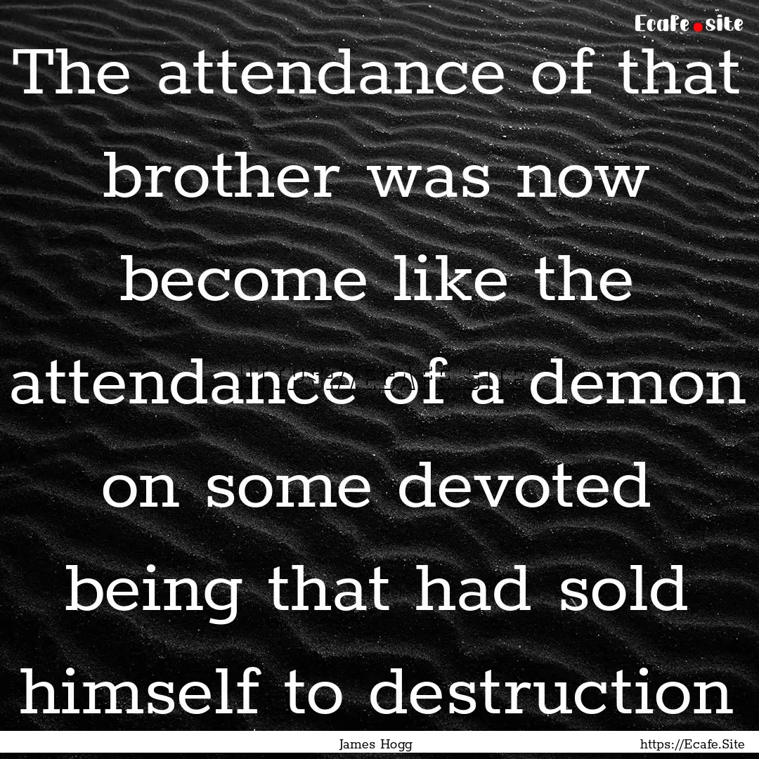 The attendance of that brother was now become.... : Quote by James Hogg