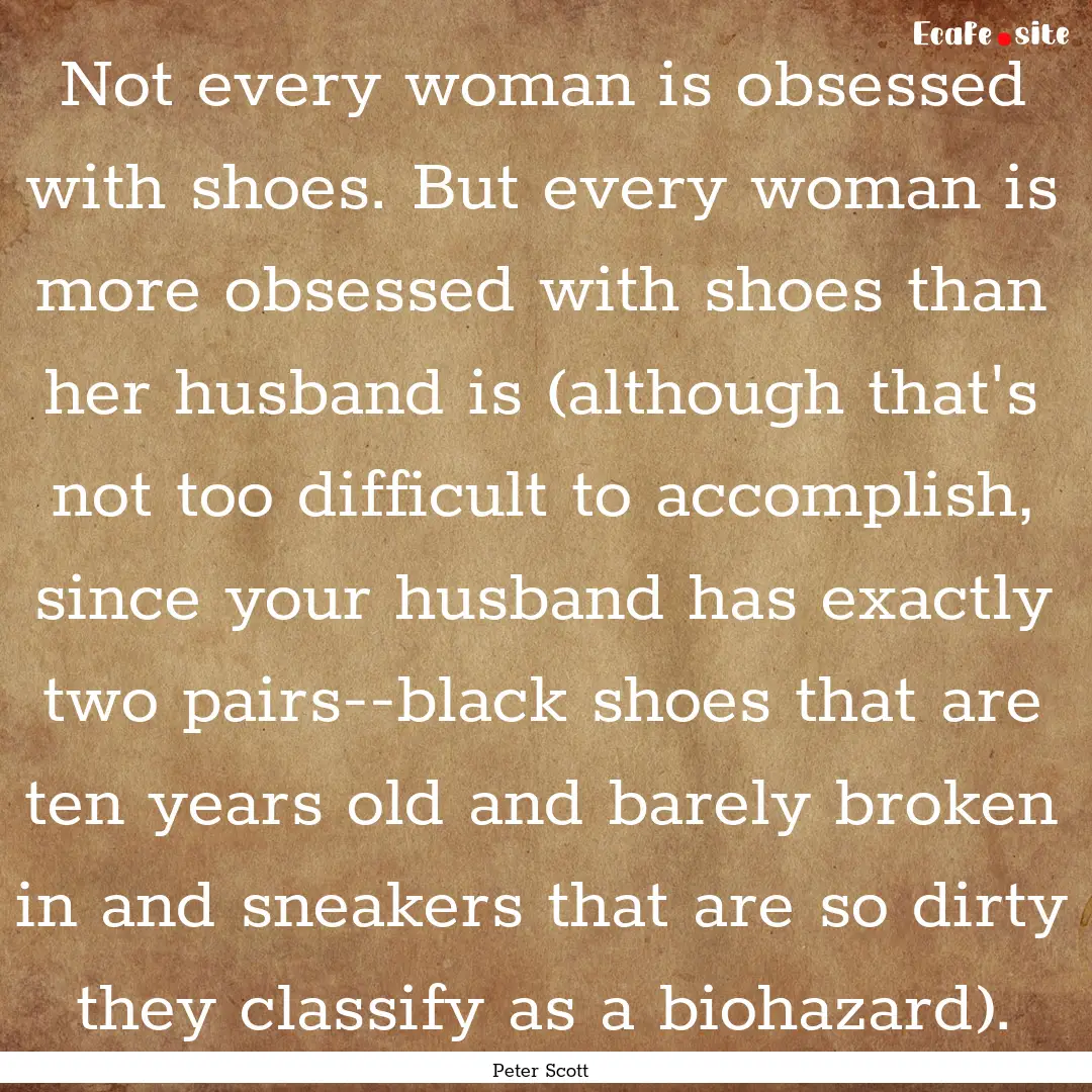 Not every woman is obsessed with shoes. But.... : Quote by Peter Scott