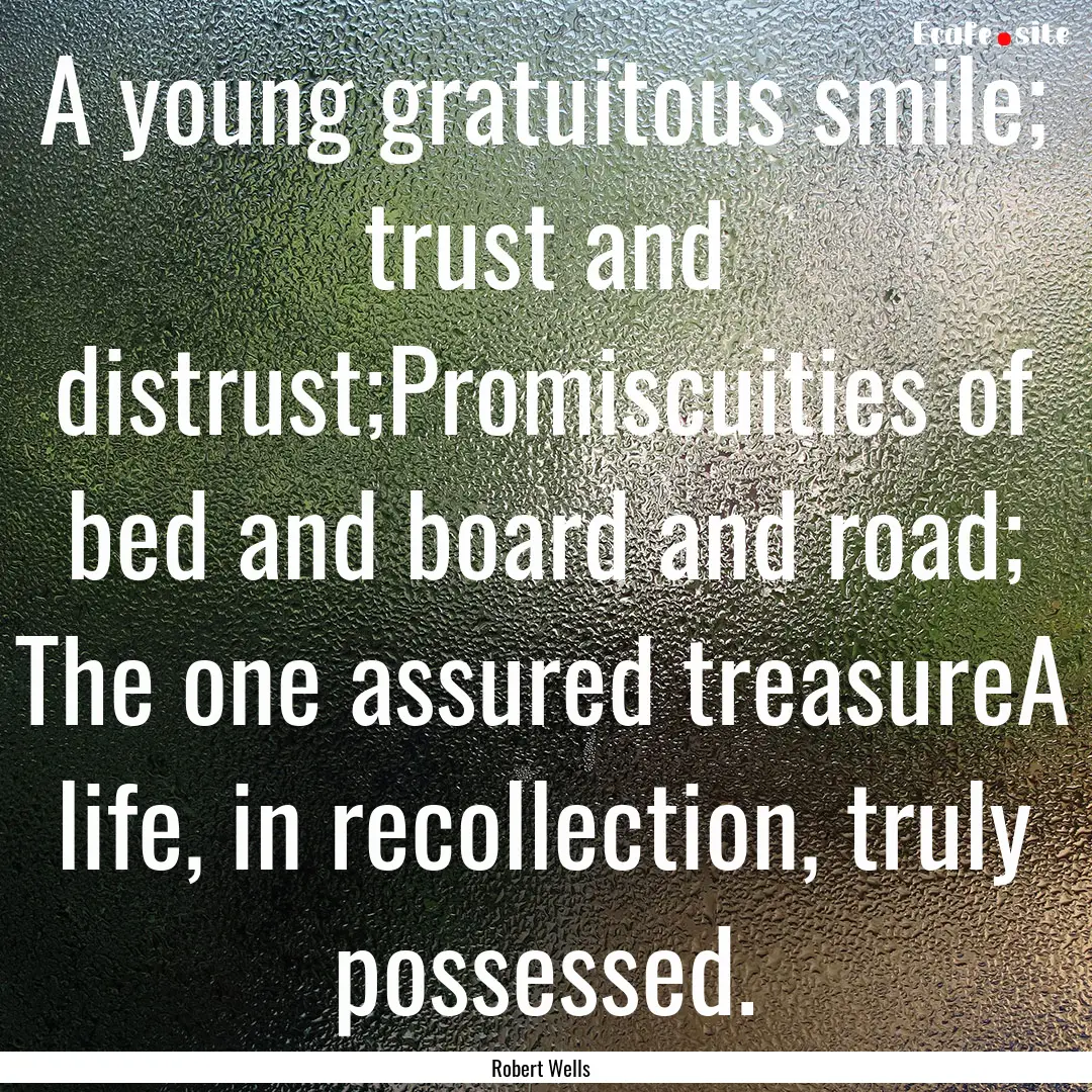 A young gratuitous smile; trust and distrust;Promiscuities.... : Quote by Robert Wells