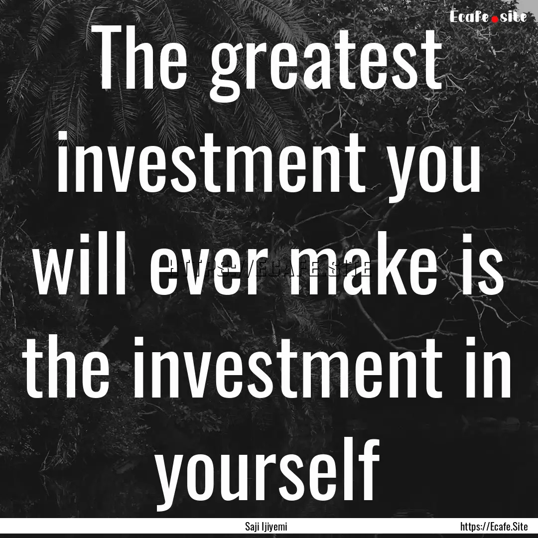 The greatest investment you will ever make.... : Quote by Saji Ijiyemi