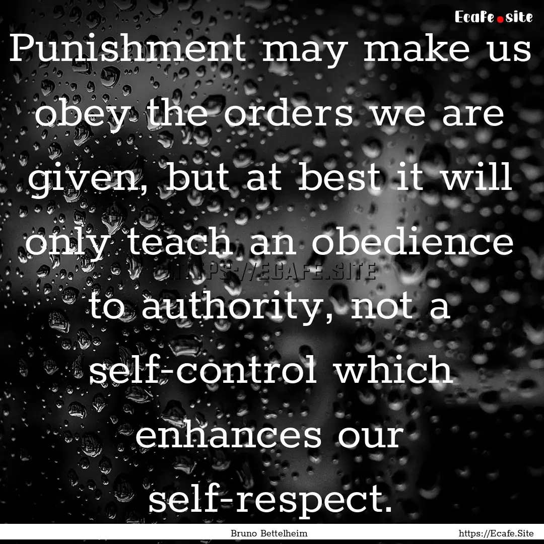 Punishment may make us obey the orders we.... : Quote by Bruno Bettelheim